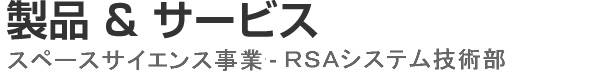 製品&サービス - スペースサイエンス事業部 - RSAシステム技術部